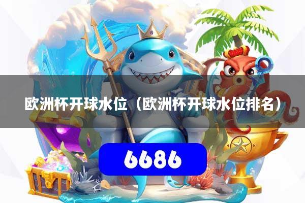 详细阅读:欧洲杯开球水位(欧洲杯开球水位排名) 欧洲杯开球水位(欧洲杯开球水位排名)