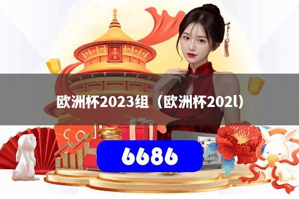 欧洲杯2023组（欧洲杯202l）