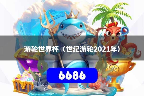 游轮世界杯（世纪游轮2021年）