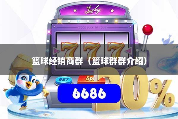 篮球经销商群（篮球群群介绍）