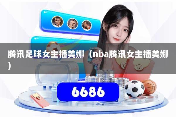 腾讯足球女主播美娜（nba腾讯女主播美娜）