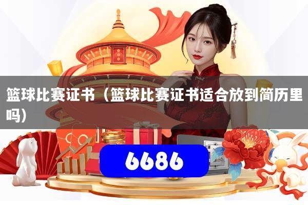 篮球比赛证书（篮球比赛证书适合放到简历里吗）