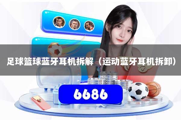 详细阅读:足球篮球蓝牙耳机拆解(运动蓝牙耳机拆卸) 足球篮球蓝牙耳机拆解(运动蓝牙耳机拆卸)