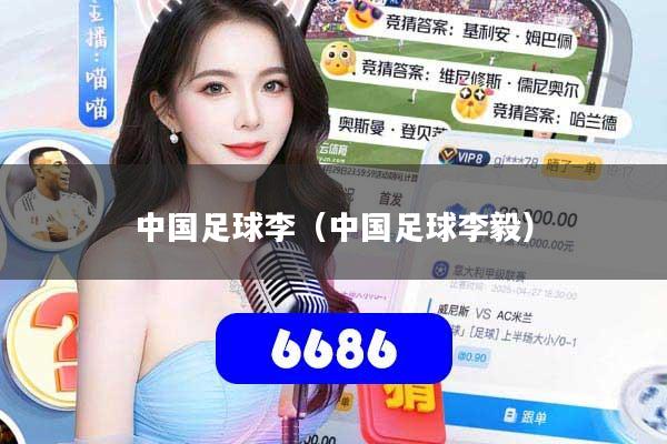 详细阅读:中国足球李(中国足球李毅) 中国足球李(中国足球李毅)