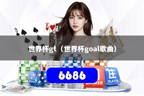 世界杯gt（世界杯goal歌曲）