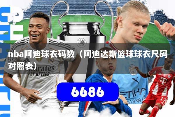 nba阿迪球衣码数（阿迪达斯篮球球衣尺码对照表）